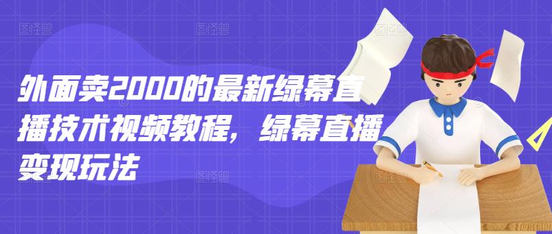 外面卖2000的最新绿幕直播技术视频教程，绿幕直播变现玩法-源创智汇网