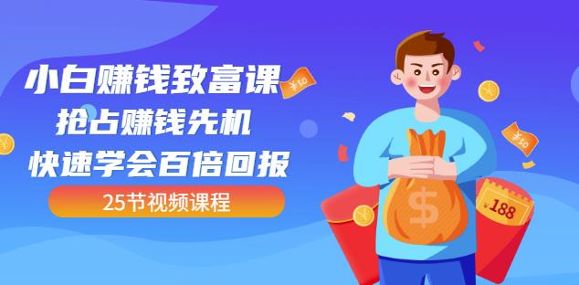 【全网最火】小白赚钱致富课：抢占赚钱先机快速学会百倍回报（25节视频）-源创智汇网