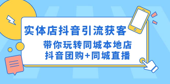 实体店抖音引流获客实操课：带你玩转同城本地店抖音团购+同城直播-源创智汇网