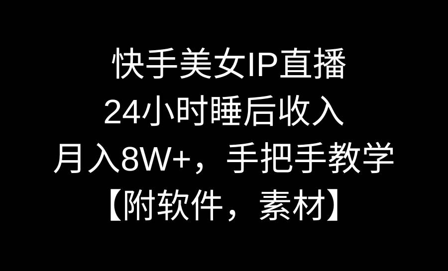 快手美女IP直播，24小时睡后收入，月入8W+，手把手教学【附软件，素材】-源创智汇网