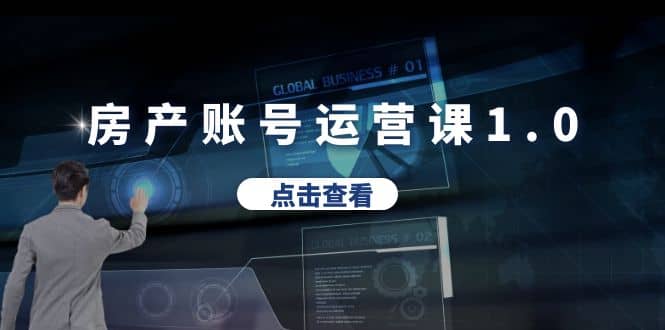 房产账号运营课1.0：从0播放到10w播放，教你做垂直账号，陪你做房产成交-源创智汇网