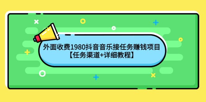 外面收费1980抖音音乐接任务赚钱项目【任务渠道+详细教程】-源创智汇网