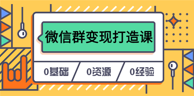 人人必学的微信群变现打造课，让你的私域营销快人一步（17节-无水印）-源创智汇网