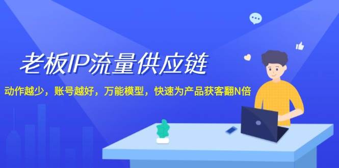 老板 IP流量 供应链，动作越少，账号越好，万能模型，快速为产品获客翻N倍-源创智汇网