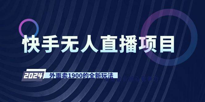 快手无人直播项目，外面卖1900的全新玩法-源创智汇网