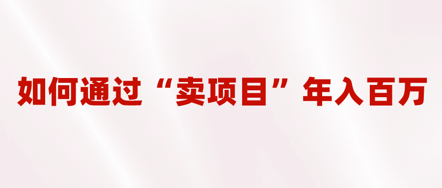 2023年最火项目：通过“卖项目”年入百万！普通人逆袭翻身的唯一出路-源创智汇网