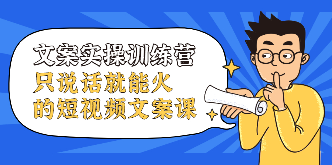 文案实操训练营，只说话就能火的短视频文案课-源创智汇网