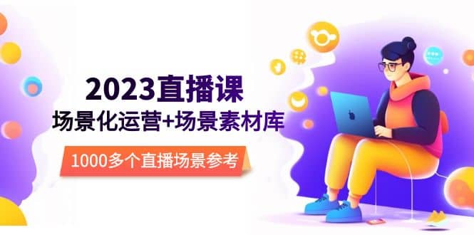 2023直播-场景化运营+场景素材库，1000多个直播场景参考！-源创智汇网