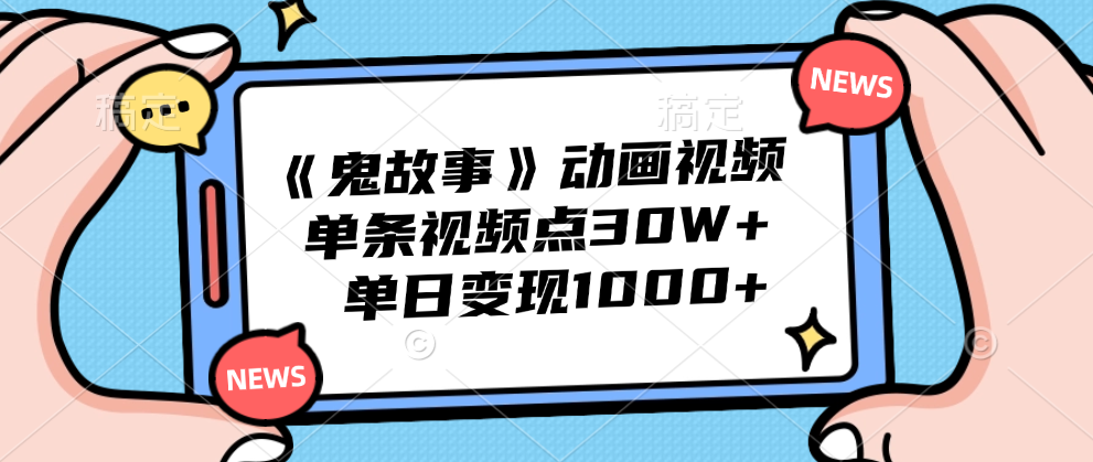 《鬼故事》动画视频，单条视频点赞30W+，单日变现1000+-源创智汇网