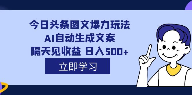 外面收费1980的今日头条图文爆力玩法,AI自动生成文案，隔天见收益 日入500+-源创智汇网