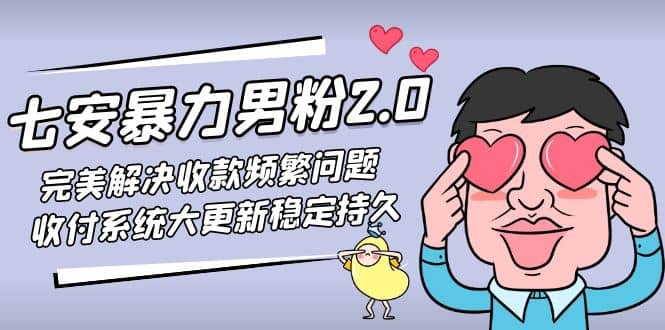 七安暴力男粉2.0 完美解决收款频繁问题 收付系统大更新稳定持久(教程+素材)-源创智汇网