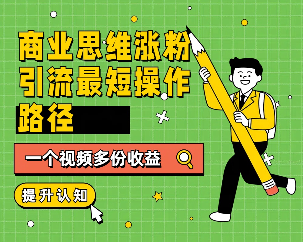 商业思维涨粉+引流最短操作路径，一个视频多份收益-源创智汇网
