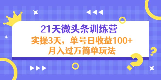21天微头条训练营，实操3天简单玩法-源创智汇网