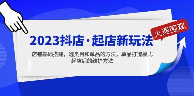 2023抖店·起店新玩法，店铺基础搭建，选类目和单品的方法，单品打造模式-源创智汇网