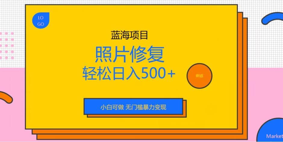 蓝海项目照片修复，轻松日入500+，小白可做无门槛暴力变现【揭秘】-源创智汇网