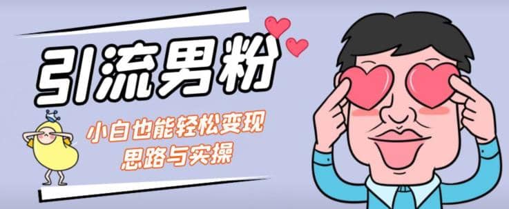 引流男粉+小白也能暴力变现的思路与实操【揭秘】-源创智汇网