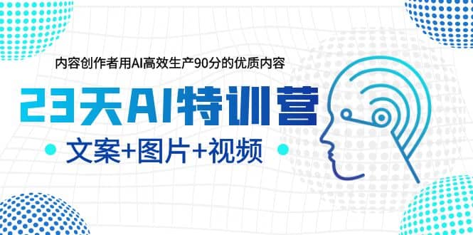 23天AI创作特训营，如何利用AI高效生产90分的优质内容（更新）-源创智汇网