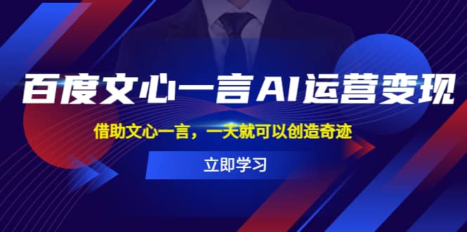 百度·文心一言AI·运营变现，借助文心一言，一天就可以创造奇迹-源创智汇网
