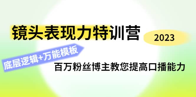 镜头表现力特训营：百万粉丝博主教您提高口播能力，底层逻辑+万能模板-源创智汇网