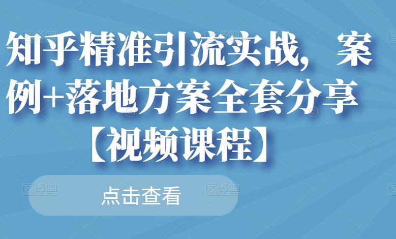 知乎精准引流实战，案例+落地方案全套分享【视频课程】-源创智汇网