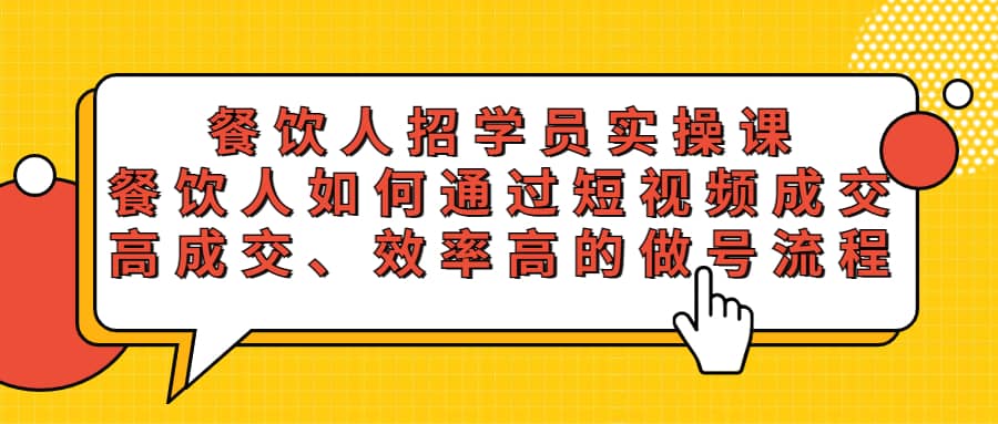 餐饮人招学员实操课，餐饮人如何通过短视频成交，高成交、效率高的做号流程-源创智汇网