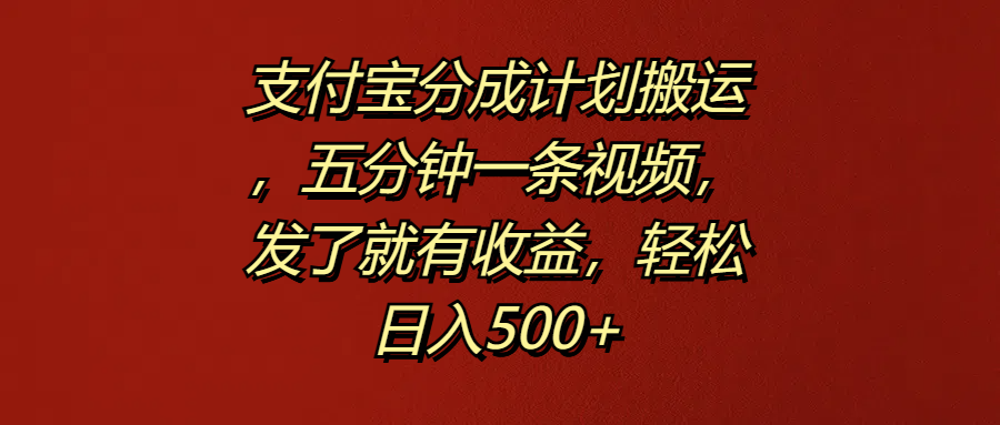 支付宝分成计划搬运，五分钟一条视频，发了就有收益，轻松日入500+-源创智汇网