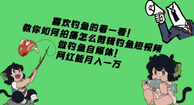 教你如何拍摄怎么剪辑钓鱼短视频，做钓鱼自媒体！-源创智汇网