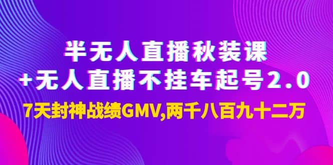 半无人直播秋装课+无人直播不挂车起号2.0：7天封神战绩GMV两千八百九十二万-源创智汇网