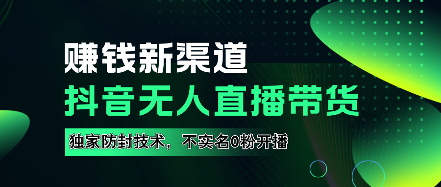 如果通过抖音无人直播实现财务自由，全套详细实操流量，含防封技术，不实名开播，0粉开播-源创智汇网