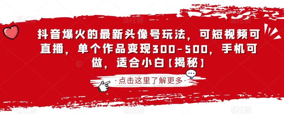 抖音爆火的最新头像号玩法，可短视频可直播，单个作品变现300-500，手机可做，适合小白【揭秘】-源创智汇网