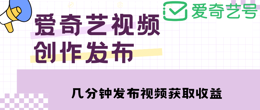 爱奇艺号视频发布，每天几分钟即可发布视频【教程+涨粉攻略】-源创智汇网