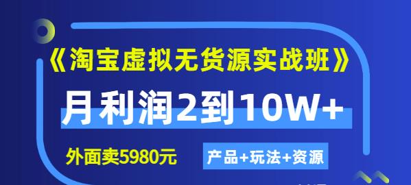 《淘宝虚拟无货源实战班》线上第四期：月利润2到10W+（产品+玩法+资源)-源创智汇网