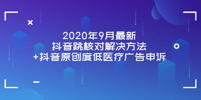 2020年9月最新抖音跳核对解决方法+抖音原创度低医疗广告申诉-源创智汇网