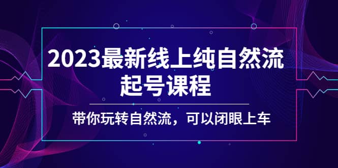 2023最新线上纯自然流起号课程，带你玩转自然流，可以闭眼上车-源创智汇网