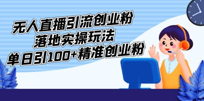 外面收费3980的无人直播引流创业粉落地实操玩法，单日引100+精准创业粉-源创智汇网