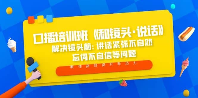 口播培训班《和镜头·说话》 解决镜头前:讲话紧张不自然 忘词不自信等问题-源创智汇网
