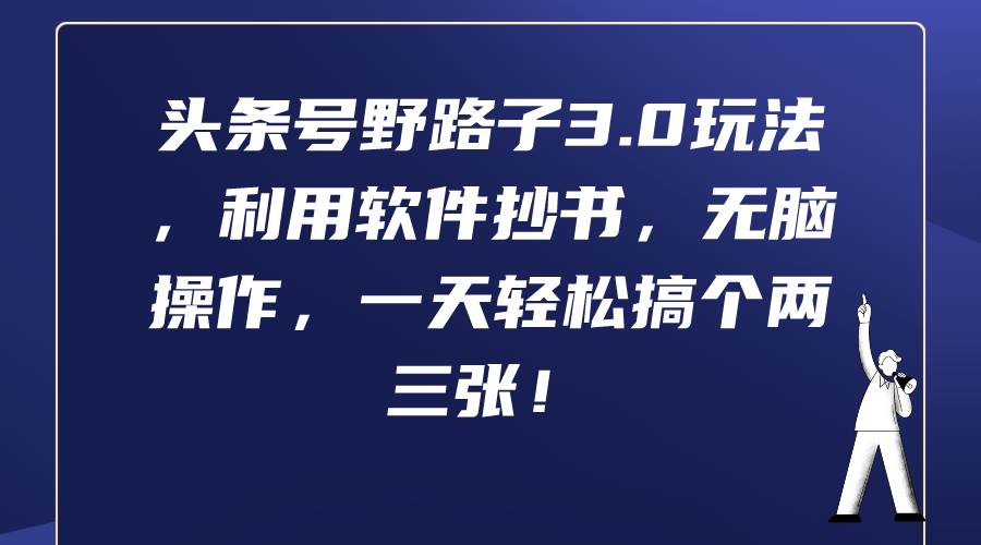 头条号野路子3.0玩法，利用软件抄书，无脑操作，一天轻松搞个两三张！-源创智汇网