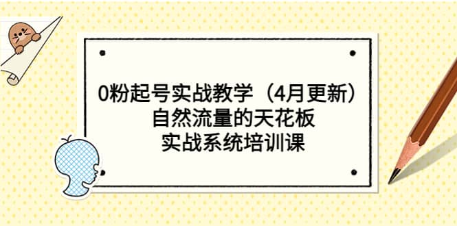 0粉起号实战教学（4月更新）自然流量的天花板，实战系统培训课-源创智汇网