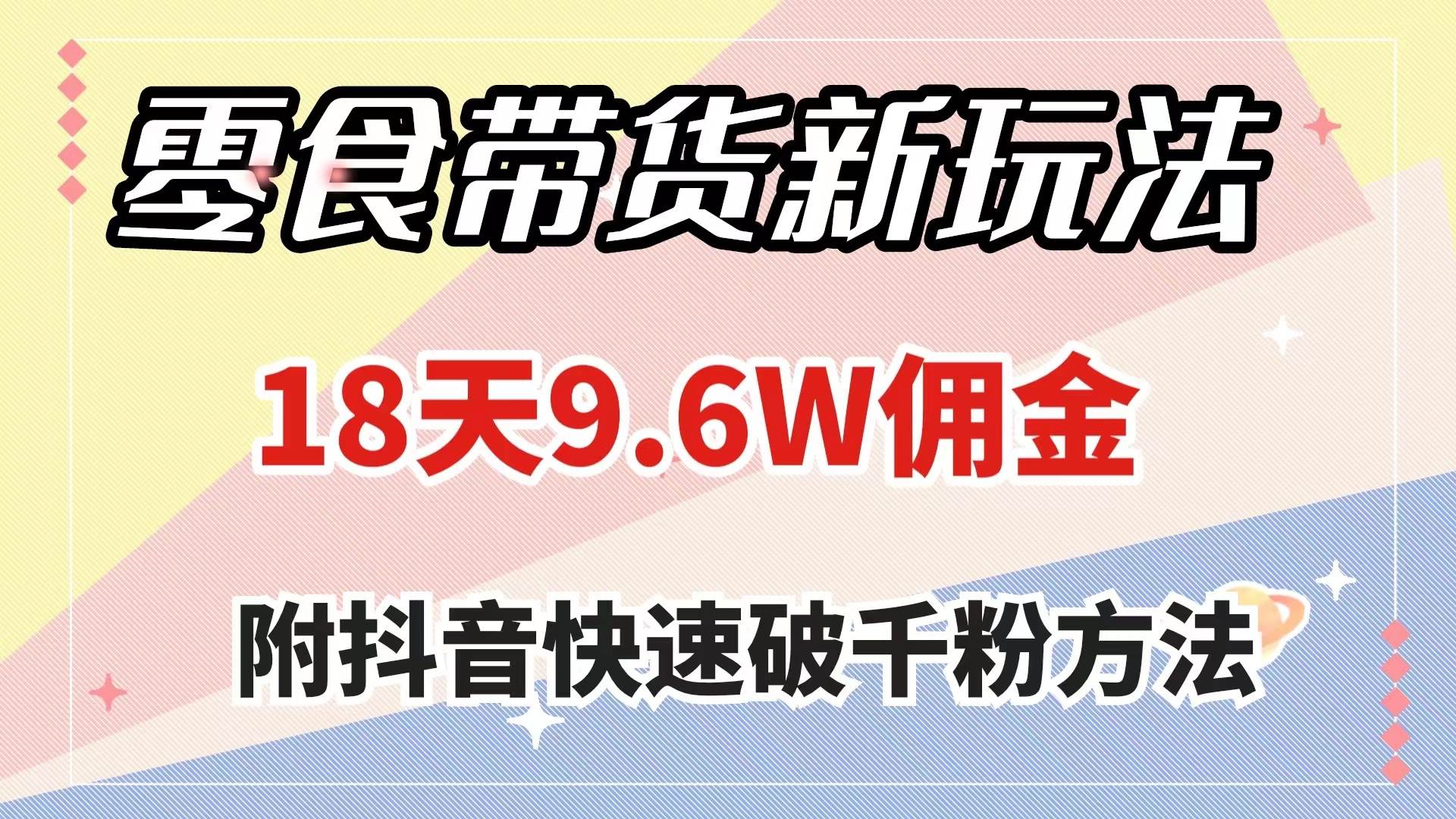 零食带货新玩法，18天9.6w佣金，几分钟一个作品（附快速破千粉方法）-源创智汇网