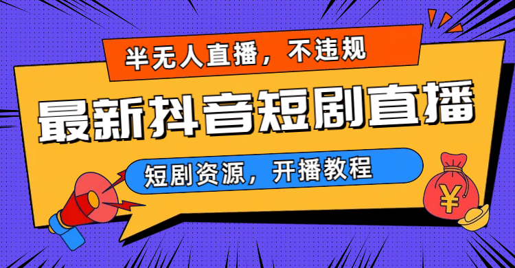 最新抖音短剧半无人直播，不违规日入500+-源创智汇网
