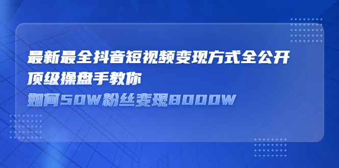 最新最全抖音短视频变现方式全公开，快人一步迈入抖音运营变现捷径-源创智汇网