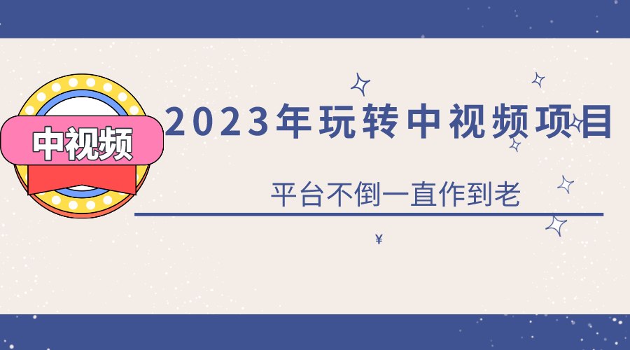 2023一心0基础玩转中视频项目：平台不倒，一直做到老-源创智汇网