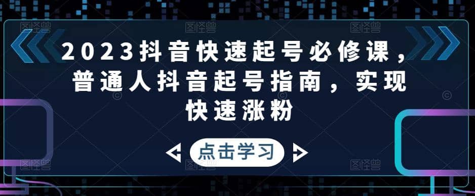 2023抖音快速起号必修课，普通人抖音起号指南，实现快速涨粉-源创智汇网