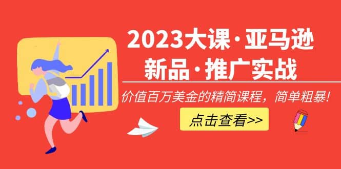 2023大课·亚马逊新品·推广实战：精简课程，简单粗暴-源创智汇网