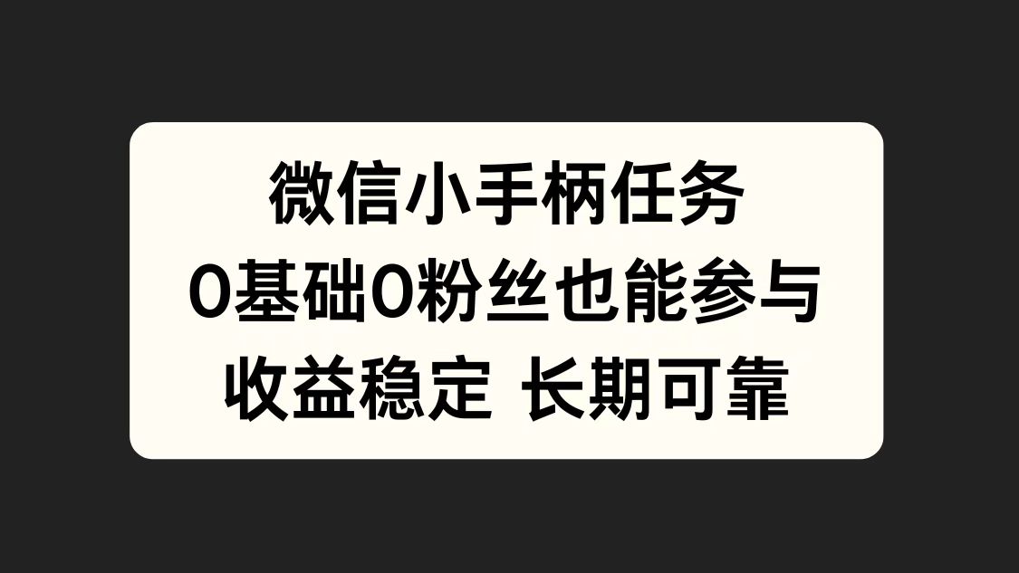 微信小手柄任务，0基础也能参与，收益稳定-源创智汇网