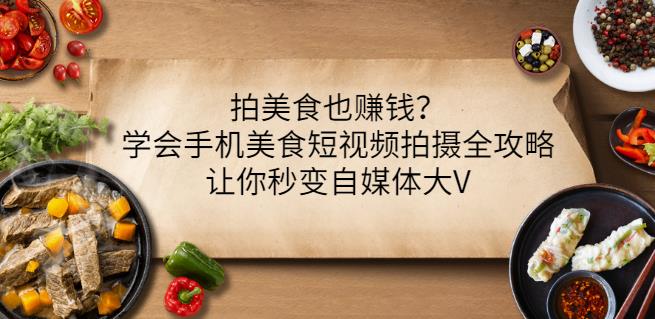拍美食也赚钱？学会手机美食短视频拍摄全攻略，让你秒变自媒体大V-源创智汇网