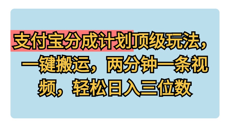 支付宝分成计划玩法，一键搬运，两分钟一条视频，轻松日入三位数-源创智汇网