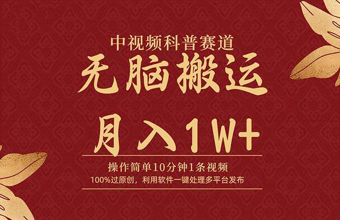中视频科普赛道，10分钟1条视频，条条爆款，100%过原创，无脑搬运月入1W+-源创智汇网