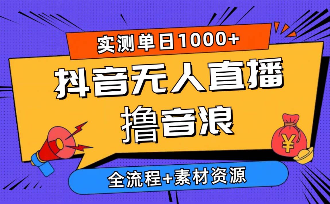 2024抖音无人直播撸音浪新玩法 日入1000+ 全流程+素材资源-源创智汇网