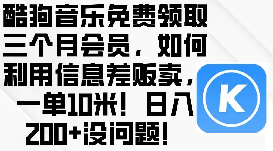酷狗音乐免费领取三个月会员，利用信息差贩卖，一单10米！日入200+没问题-源创智汇网